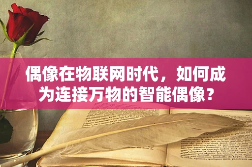 偶像在物联网时代，如何成为连接万物的智能偶像？