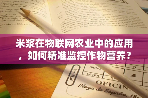 米浆在物联网农业中的应用，如何精准监控作物营养？