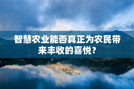 智慧农业能否真正为农民带来丰收的喜悦？