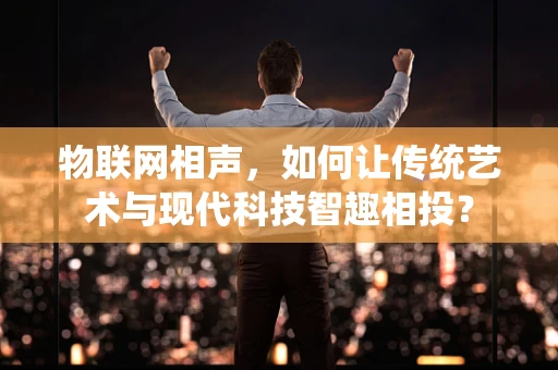 物联网相声，如何让传统艺术与现代科技智趣相投？