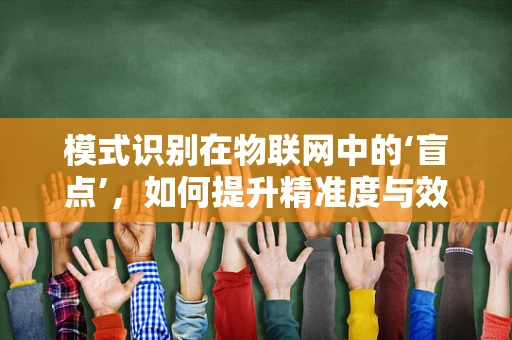 模式识别在物联网中的‘盲点’，如何提升精准度与效率？