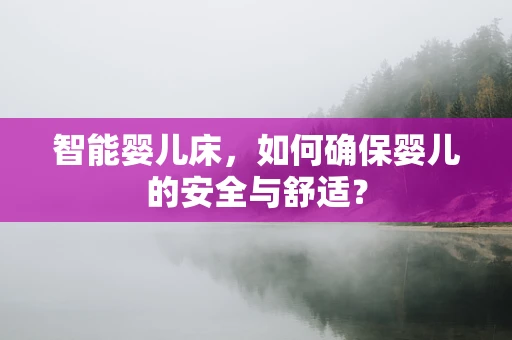 智能婴儿床，如何确保婴儿的安全与舒适？