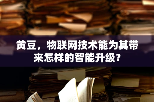 黄豆，物联网技术能为其带来怎样的智能升级？