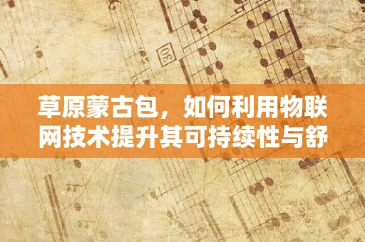 草原蒙古包，如何利用物联网技术提升其可持续性与舒适度？