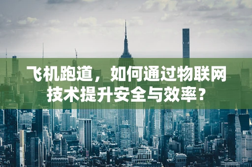 飞机跑道，如何通过物联网技术提升安全与效率？