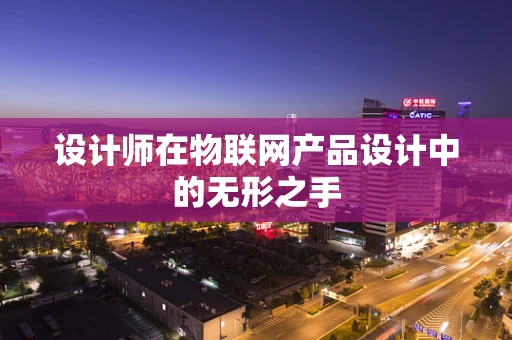 设计师在物联网产品设计中的无形之手