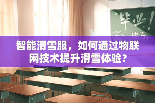 智能滑雪服，如何通过物联网技术提升滑雪体验？