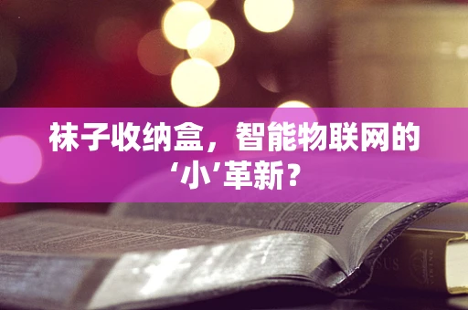 袜子收纳盒，智能物联网的‘小’革新？