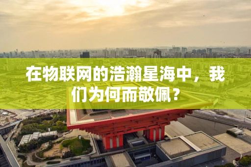 在物联网的浩瀚星海中，我们为何而敬佩？