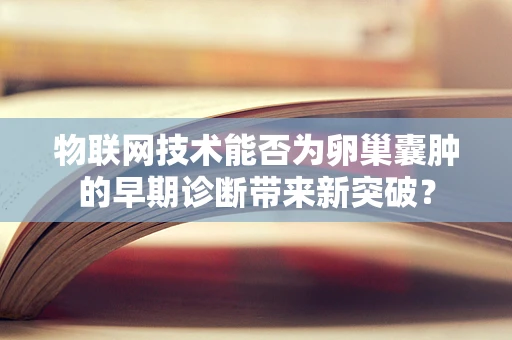 物联网技术能否为卵巢囊肿的早期诊断带来新突破？