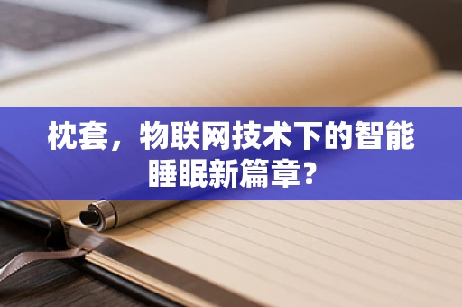 枕套，物联网技术下的智能睡眠新篇章？