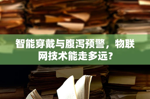智能穿戴与腹泻预警，物联网技术能走多远？