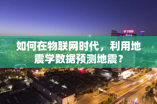 如何在物联网时代，利用地震学数据预测地震？
