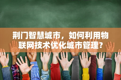 荆门智慧城市，如何利用物联网技术优化城市管理？