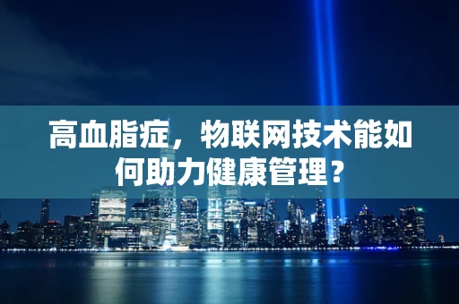 高血脂症，物联网技术能如何助力健康管理？