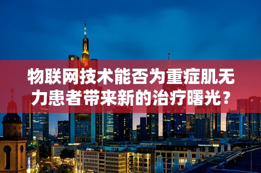 物联网技术能否为重症肌无力患者带来新的治疗曙光？