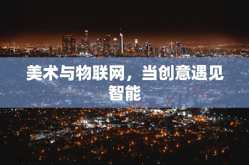 美术与物联网，当创意遇见智能