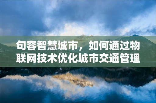 句容智慧城市，如何通过物联网技术优化城市交通管理？