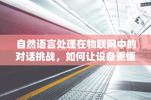 自然语言处理在物联网中的对话挑战，如何让设备更懂人心？