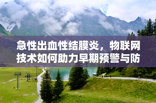 急性出血性结膜炎，物联网技术如何助力早期预警与防控？
