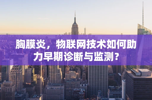 胸膜炎，物联网技术如何助力早期诊断与监测？