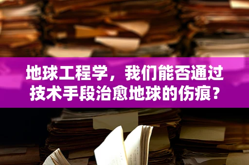 地球工程学，我们能否通过技术手段治愈地球的伤痕？