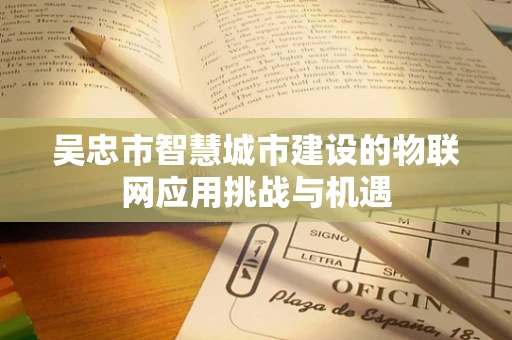 吴忠市智慧城市建设的物联网应用挑战与机遇