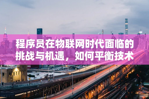 程序员在物联网时代面临的挑战与机遇，如何平衡技术深度与广度？