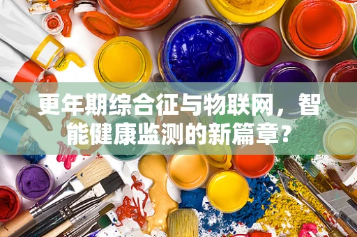 更年期综合征与物联网，智能健康监测的新篇章？