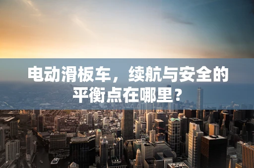 电动滑板车，续航与安全的平衡点在哪里？