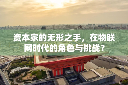 资本家的无形之手，在物联网时代的角色与挑战？