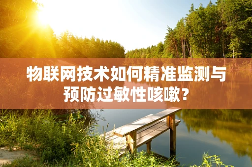 物联网技术如何精准监测与预防过敏性咳嗽？