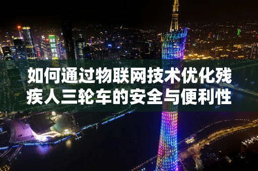 如何通过物联网技术优化残疾人三轮车的安全与便利性？