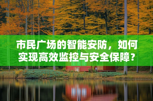 市民广场的智能安防，如何实现高效监控与安全保障？