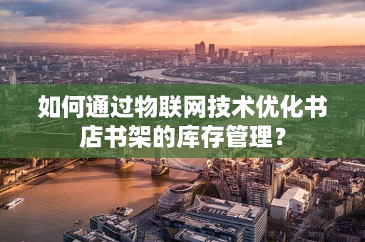 如何通过物联网技术优化书店书架的库存管理？