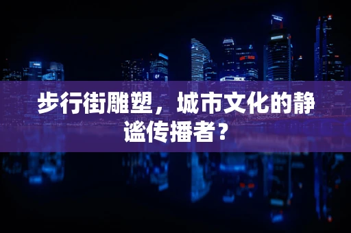 步行街雕塑，城市文化的静谧传播者？