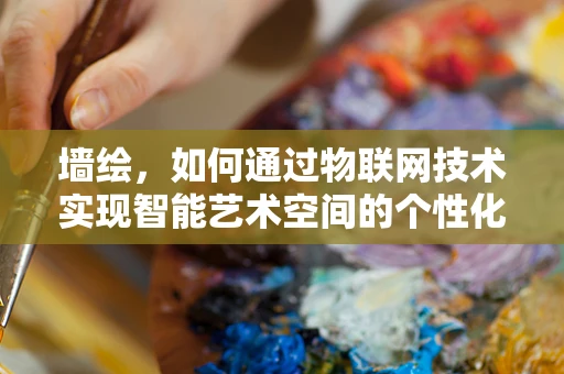 墙绘，如何通过物联网技术实现智能艺术空间的个性化体验？