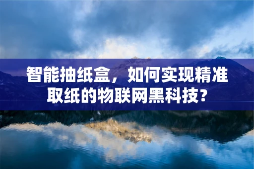 智能抽纸盒，如何实现精准取纸的物联网黑科技？
