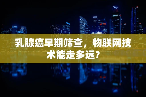 乳腺癌早期筛查，物联网技术能走多远？