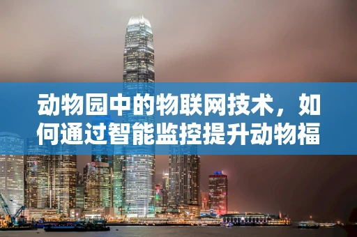 动物园中的物联网技术，如何通过智能监控提升动物福利？