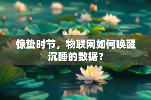 惊蛰时节，物联网如何唤醒沉睡的数据？