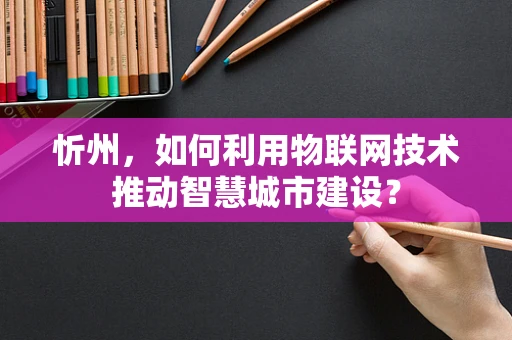 忻州，如何利用物联网技术推动智慧城市建设？
