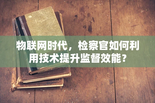 物联网时代，检察官如何利用技术提升监督效能？