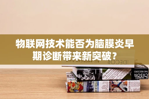 物联网技术能否为脑膜炎早期诊断带来新突破？