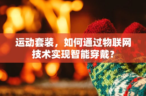运动套装，如何通过物联网技术实现智能穿戴？