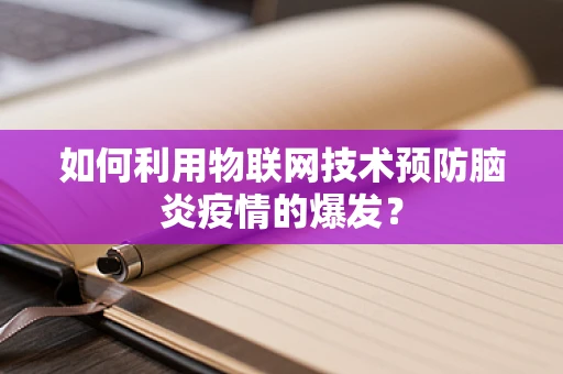 如何利用物联网技术预防脑炎疫情的爆发？