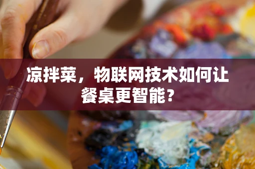 凉拌菜，物联网技术如何让餐桌更智能？