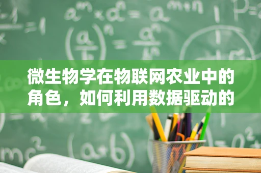 微生物学在物联网农业中的角色，如何利用数据驱动的微生物监测提升作物健康？