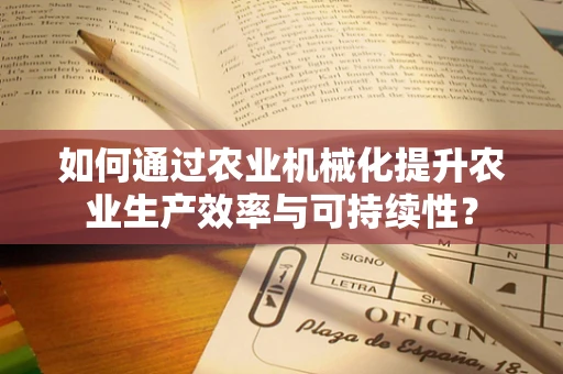 如何通过农业机械化提升农业生产效率与可持续性？