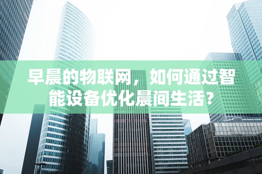 早晨的物联网，如何通过智能设备优化晨间生活？